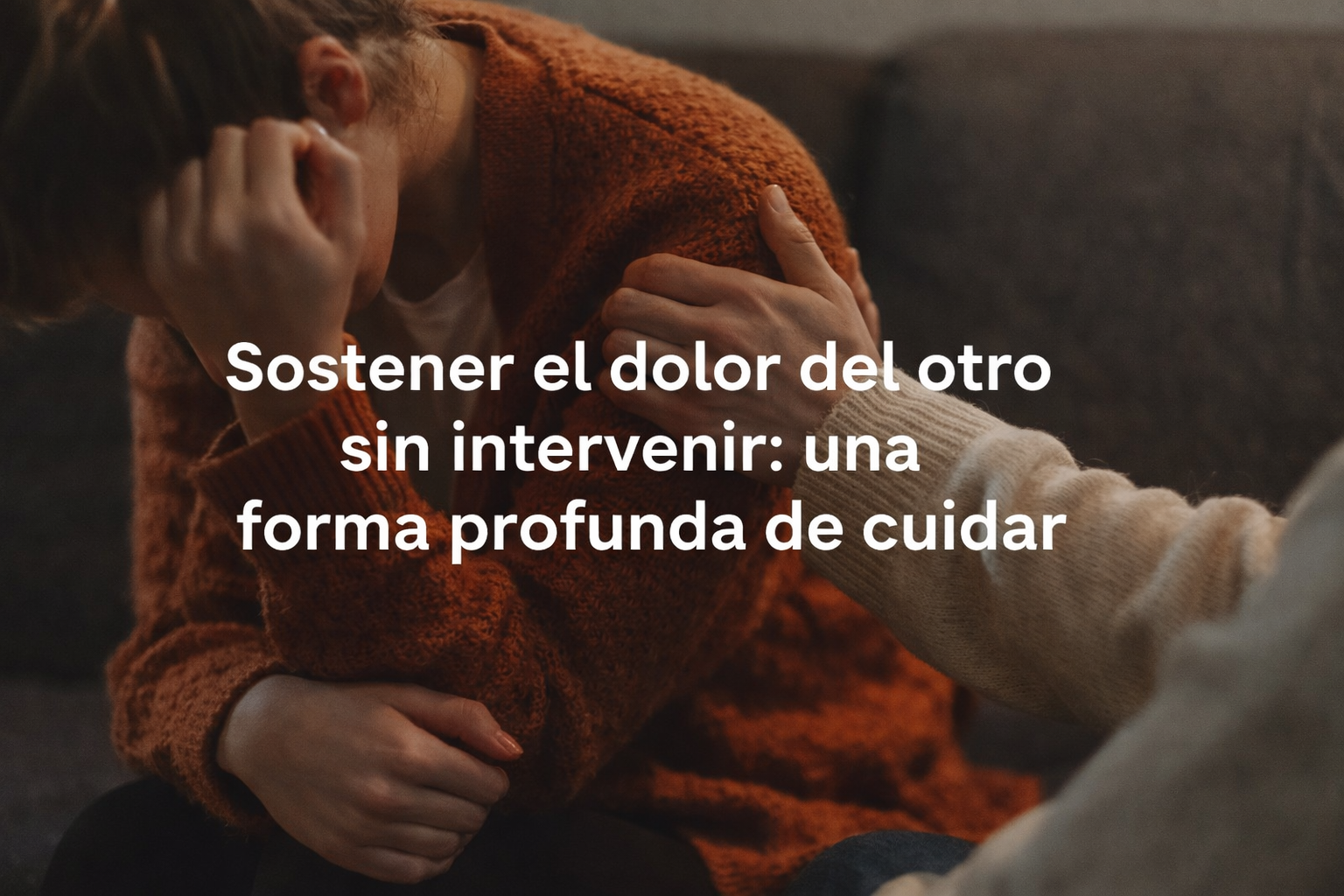 Sostener el dolor del otro sin intervenir: una forma profunda de cuidar